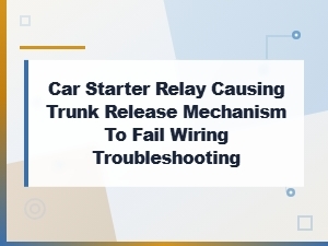 Car Starter Relay Causing Trunk Release Failure Troubleshooting
