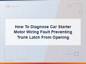 Diagnosing Starter Motor Wiring Faults Affecting Trunk Latch Operation
