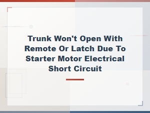 Trunk Won't Open with Remote or Latch Due to Starter Motor Electrical Short Circuit