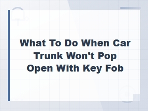 What to Do When Car Trunk Won't Pop Open with Key Fob