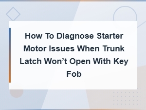 Diagnosing Starter Motor Issues When Your Trunk Latch Won't Open with Key Fob