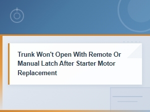 Trunk Won't Open After Starter Motor Replacement: Causes and Fixes