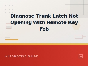 Trunk Latch Not Opening with Remote Key Fob Diagnosis and Fix