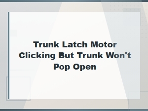 Trunk Latch Motor Clicking but Won't Open: Causes and Fixes